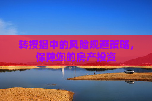 转按揭中的风险规避策略，保障您的房产投资