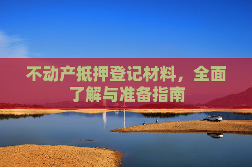 不动产抵押登记材料，全面了解与准备指南