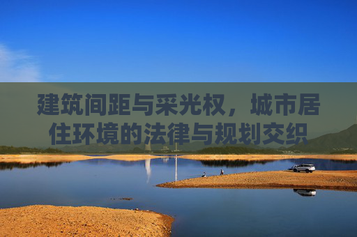 建筑间距与采光权，城市居住环境的法律与规划交织