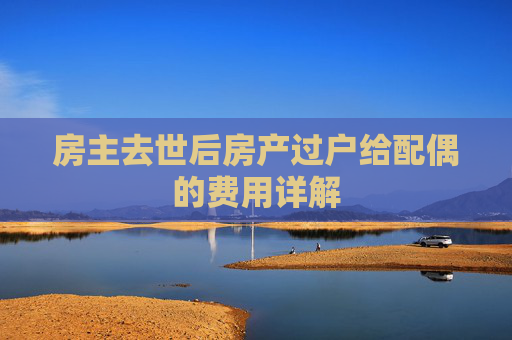 房主去世后房产过户给配偶的费用详解