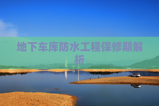 地下车库防水工程保修期解析