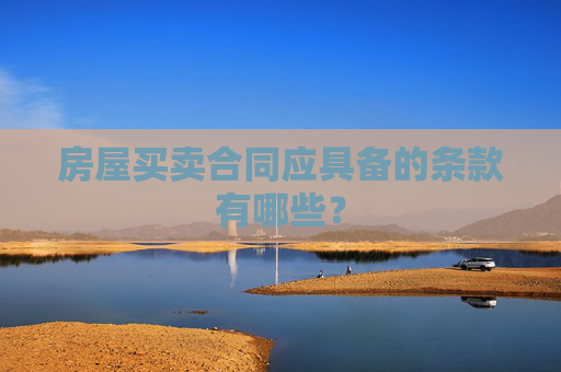 房屋买卖合同应具备的条款有哪些？
