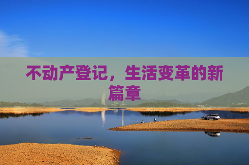 不动产登记，生活变革的新篇章
