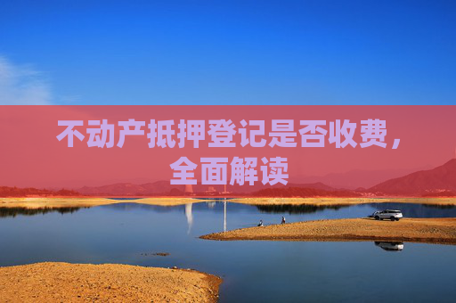 不动产抵押登记是否收费，全面解读