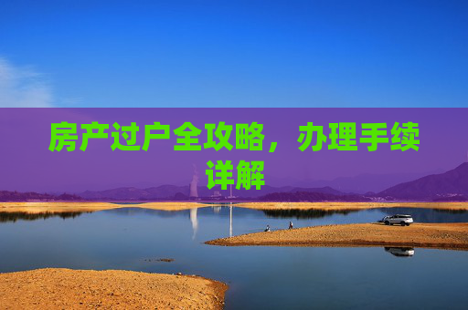 房产过户全攻略，办理手续详解