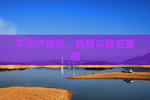 不动产抵押，风险与防范策略