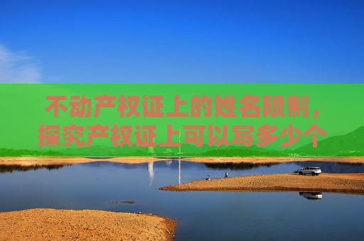 不动产权证上的姓名限制，探究产权证上可以写多少个人的名字