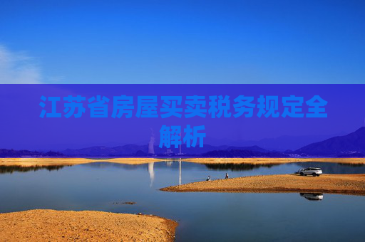江苏省房屋买卖税务规定全解析