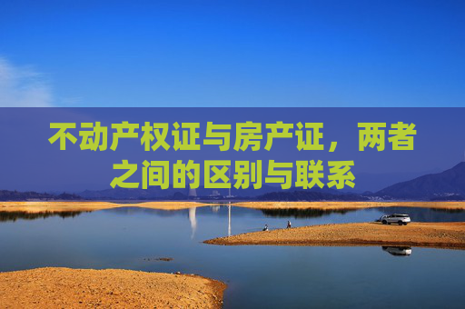 不动产权证与房产证，两者之间的区别与联系