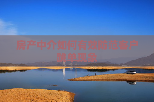 房产中介如何有效防范客户跳单现象