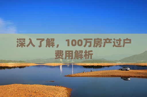 深入了解，100万房产过户费用解析