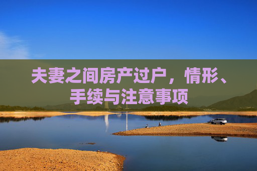 夫妻之间房产过户，情形、手续与注意事项