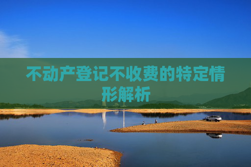 不动产登记不收费的特定情形解析