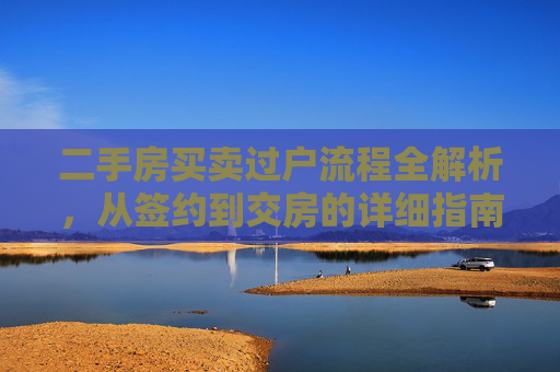 二手房买卖过户流程全解析，从签约到交房的详细指南