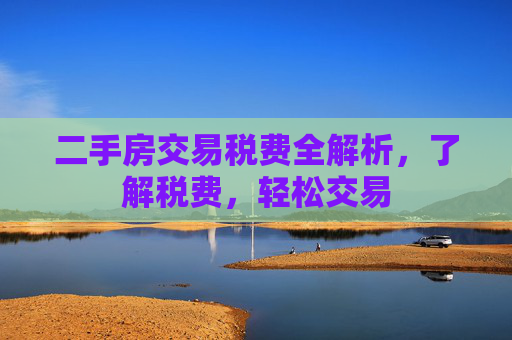 二手房交易税费全解析，了解税费，轻松交易