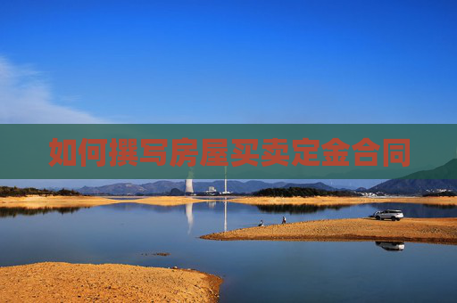 如何撰写房屋买卖定金合同