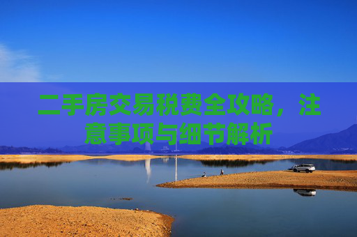 二手房交易税费全攻略，注意事项与细节解析