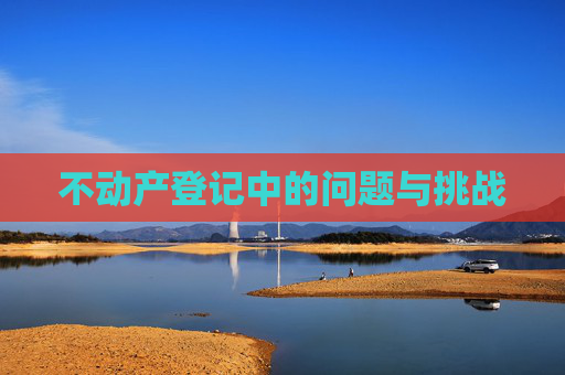 不动产登记中的问题与挑战
