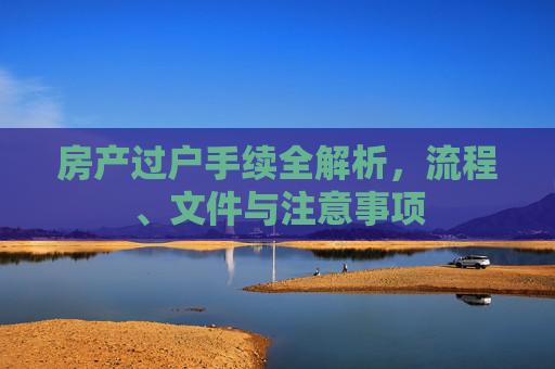 房产过户手续全解析，流程、文件与注意事项