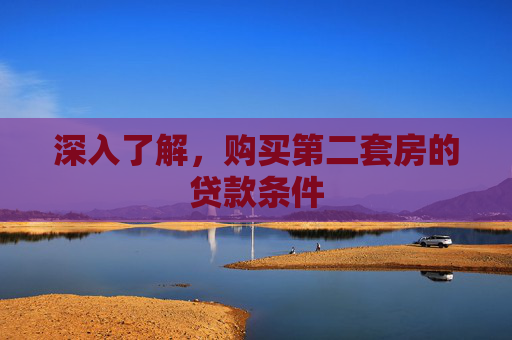 深入了解，购买第二套房的贷款条件