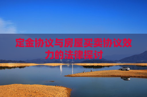 定金协议与房屋买卖协议效力的法律探讨