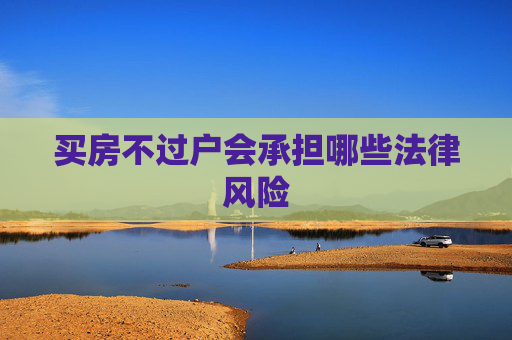 买房不过户会承担哪些法律风险