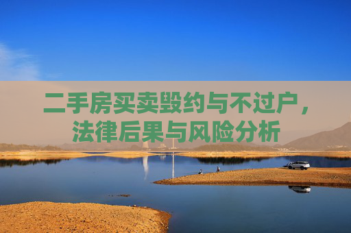 二手房买卖毁约与不过户，法律后果与风险分析