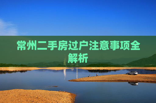 常州二手房过户注意事项全解析