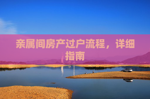 亲属间房产过户流程，详细指南