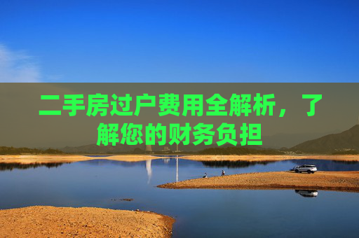 二手房过户费用全解析，了解您的财务负担