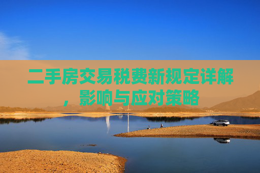 二手房交易税费新规定详解，影响与应对策略
