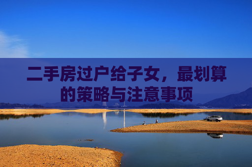 二手房过户给子女，最划算的策略与注意事项