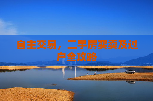 自主交易，二手房买卖及过户全攻略