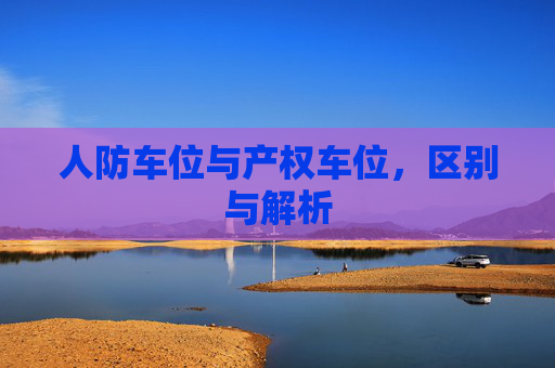 人防车位与产权车位，区别与解析