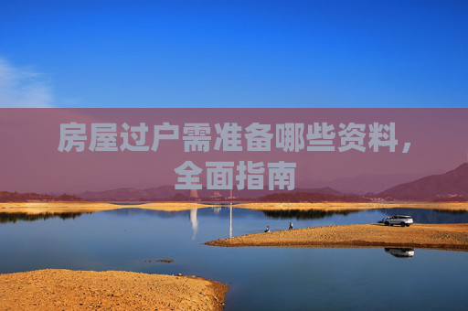 房屋过户需准备哪些资料，全面指南