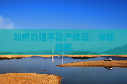 如何办理不动产权证，详细指南