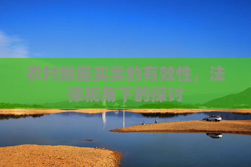 农村房屋买卖的有效性，法律视角下的探讨