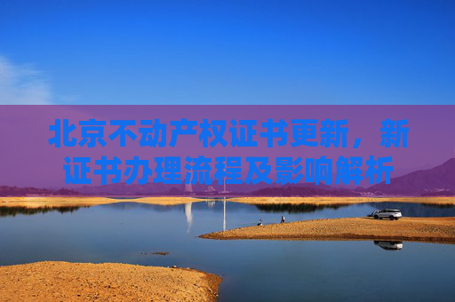 北京不动产权证书更新，新证书办理流程及影响解析