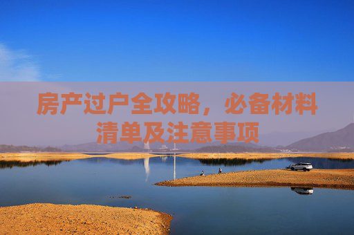 房产过户全攻略，必备材料清单及注意事项