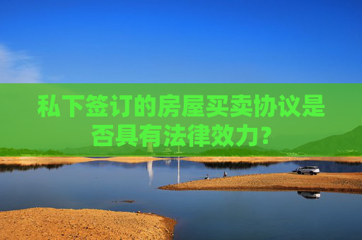 私下签订的房屋买卖协议是否具有法律效力？