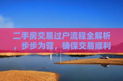 二手房交易过户流程全解析，步步为营，确保交易顺利