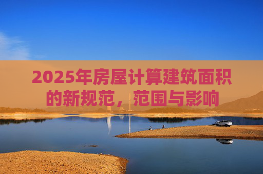2025年房屋计算建筑面积的新规范，范围与影响
