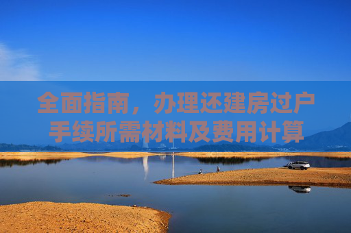 全面指南，办理还建房过户手续所需材料及费用计算