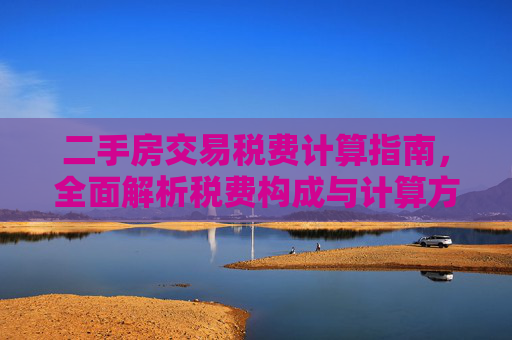 二手房交易税费计算指南，全面解析税费构成与计算方法