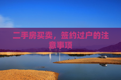 二手房买卖，签约过户的注意事项