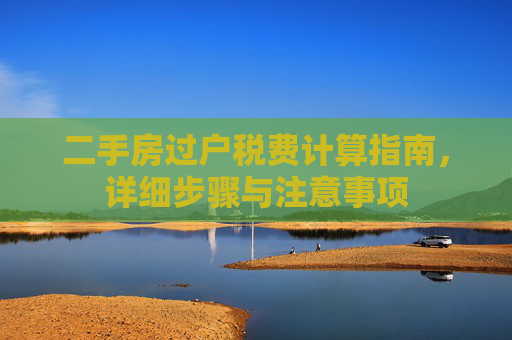 二手房过户税费计算指南，详细步骤与注意事项