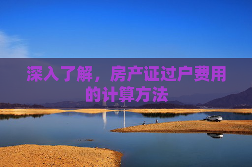 深入了解，房产证过户费用的计算方法