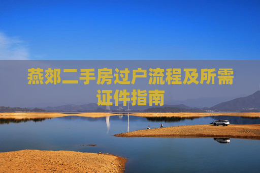 燕郊二手房过户流程及所需证件指南