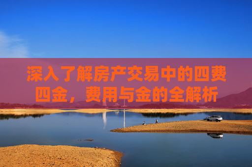 深入了解房产交易中的四费四金，费用与金的全解析