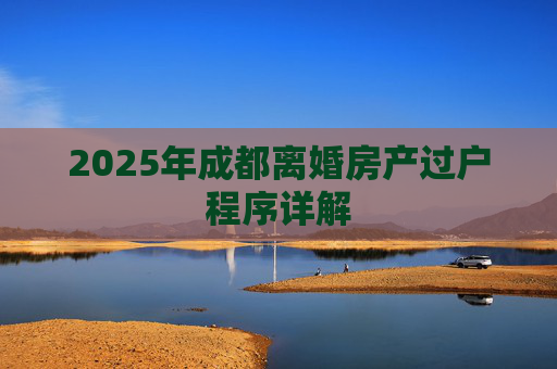 2025年成都离婚房产过户程序详解